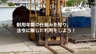 耐用年数の仕組みを知り、法令に順じた利用をしよう！