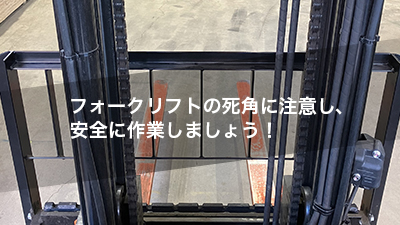 フォークリフトの死角に注意し、安全に作業しましょう！