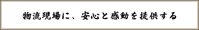 経営理念　物流現場に、安心と感動を提供する