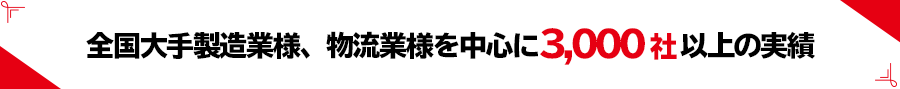 全国の大手製造業、物流業様で3,000社以上の実績