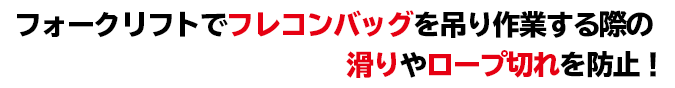 フォークリフトでフレコンバッグを吊り作業する際の滑りやロープ切れを防止！