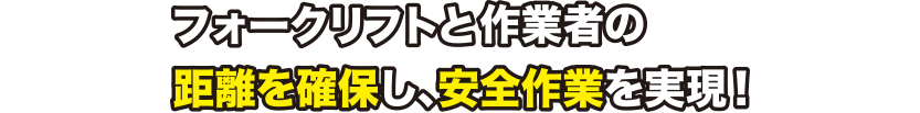フォクリフトと作業者の距離を確保し、安全作業を実現