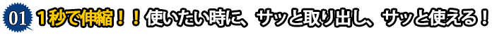 １秒で伸縮！！　使いたい時に、サッと取り出し、サッと使える！