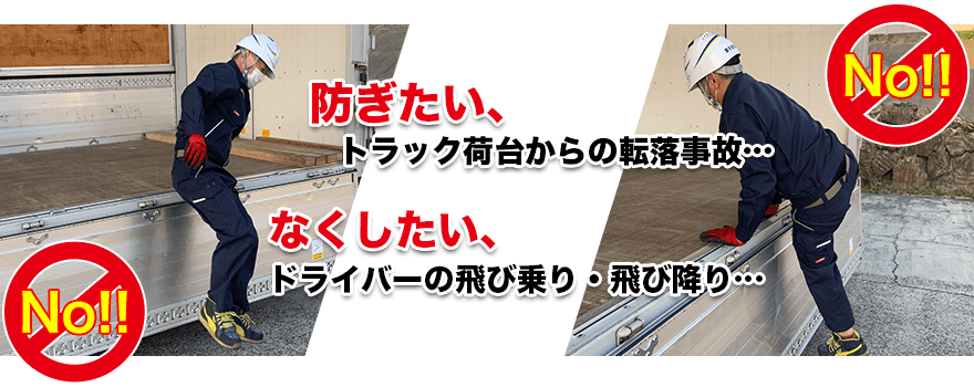 防ぎたい、荷台からの転落事故・・なくしたい、ドライバーの飛び乗り・飛び降り・・