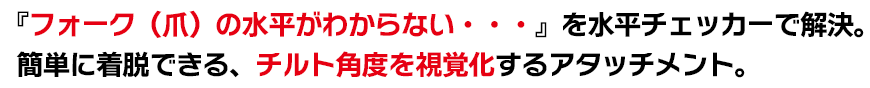 『フォーク（爪）の水平がわからない・・・』を水平チェッカーで解決。簡単に着脱できる、チルト角度を視覚化するアタッチメント。